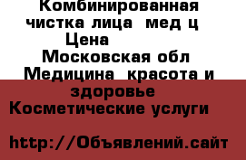 Комбинированная чистка лица/ мед ц › Цена ­ 1 500 - Московская обл. Медицина, красота и здоровье » Косметические услуги   